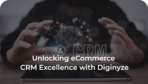 Unlocking eCommerce CRM Excellence with Diginyze