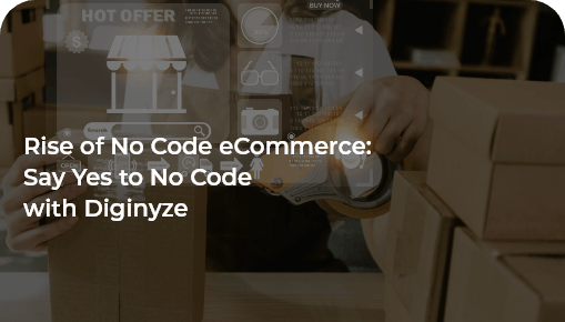 Rise of No Code eCommerce: Say Yes to No Code with Diginyze